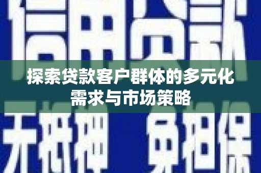遂宁探索贷款客户群体的多元化需求与市场策略