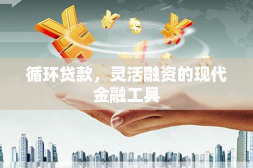 遂宁循环贷款，灵活融资的现代金融工具