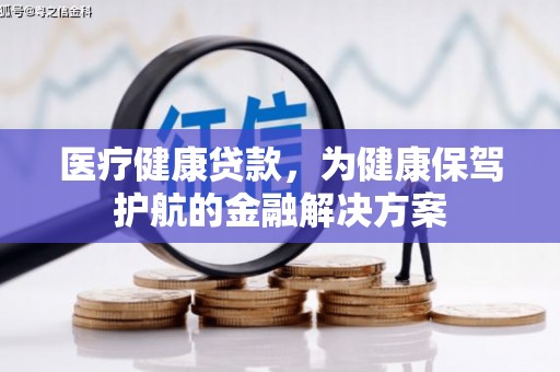 遂宁医疗健康贷款，为健康保驾护航的金融解决方案