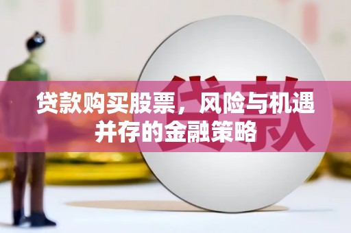 遂宁贷款购买股票，风险与机遇并存的金融策略