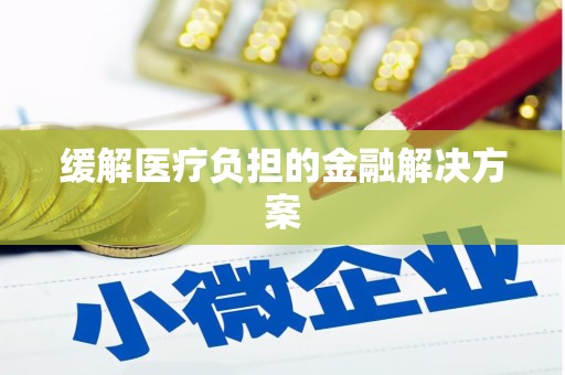 遂宁缓解医疗负担的金融解决方案