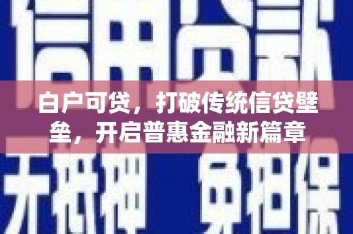 遂宁白户可贷，打破传统信贷壁垒，开启普惠金融新篇章