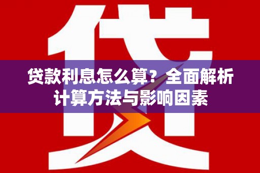 遂宁贷款利息怎么算？全面解析计算方法与影响因素