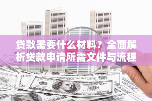 遂宁贷款需要什么材料？全面解析贷款申请所需文件与流程