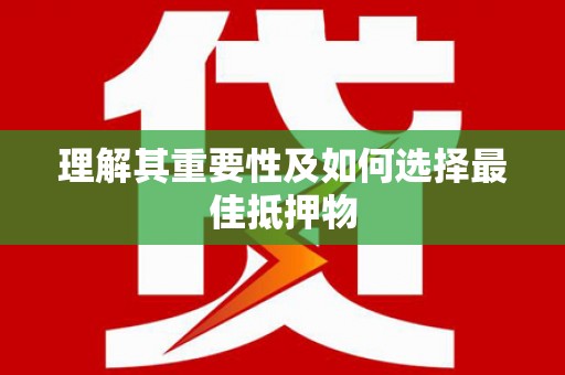 遂宁理解其重要性及如何选择最佳抵押物