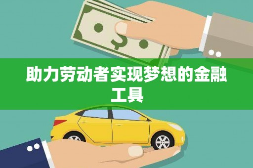 遂宁助力劳动者实现梦想的金融工具