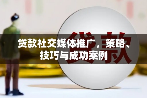 遂宁贷款社交媒体推广，策略、技巧与成功案例