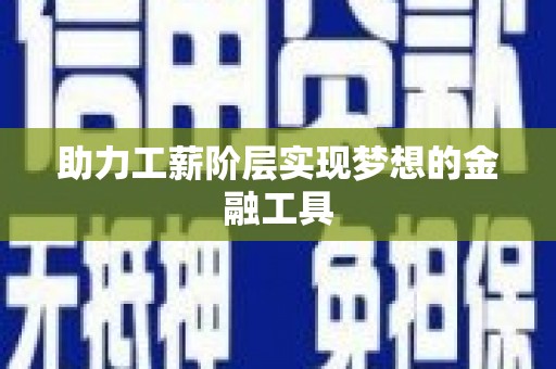 遂宁助力工薪阶层实现梦想的金融工具