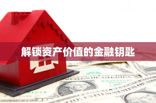 遂宁解锁资产价值的金融钥匙