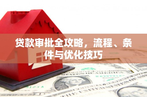 遂宁贷款审批全攻略，流程、条件与优化技巧