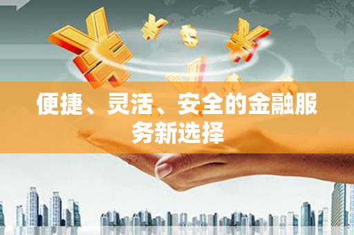遂宁便捷、灵活、安全的金融服务新选择