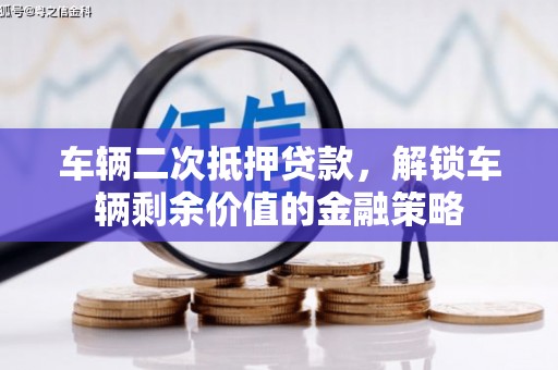 遂宁车辆二次抵押贷款，解锁车辆剩余价值的金融策略