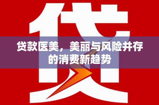 遂宁贷款医美，美丽与风险并存的消费新趋势